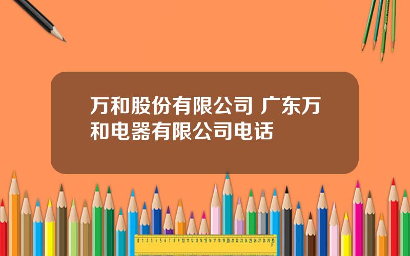 万和股份有限公司 广东万和电器有限公司电话